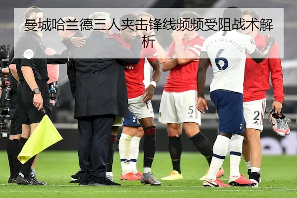 曼城哈兰德三人夹击锋线频频受阻战术解析